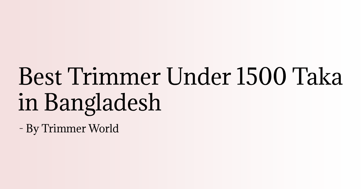 Want a better trimmer than a basic budget one? See our top 5 trimmers under 1500 taka in Bangladesh, with battery life, specs and delivery info.